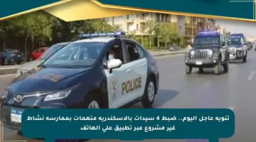 تنويه عاجل اليوم.. ضبط 4 سيدات بالإسكندرية متهمات بممارسة نشاط غير مشروع عبر تطبيق على الهاتف